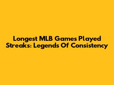 Longest MLB Games Played Streaks: Legends Of Consistency