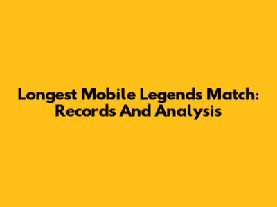 Longest Mobile Legends Match: Records And Analysis