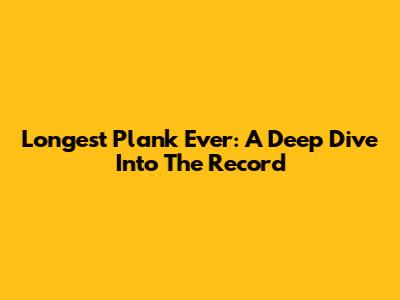 Longest Plank Ever: A Deep Dive Into The Record