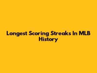 Longest Scoring Streaks In MLB History