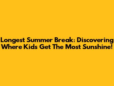 Longest Summer Break: Discovering Where Kids Get The Most Sunshine!