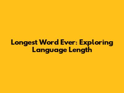 Longest Word Ever: Exploring Language Length
