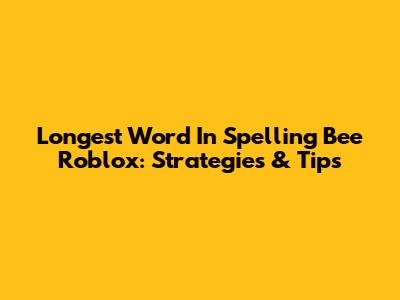 Longest Word In Spelling Bee Roblox: Strategies & Tips