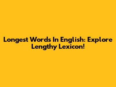 Longest Words In English: Explore Lengthy Lexicon!