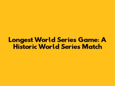 Longest World Series Game: A Historic World Series Match