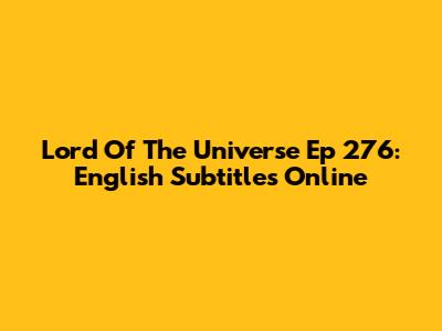 Lord Of The Universe Ep 276: English Subtitles Online