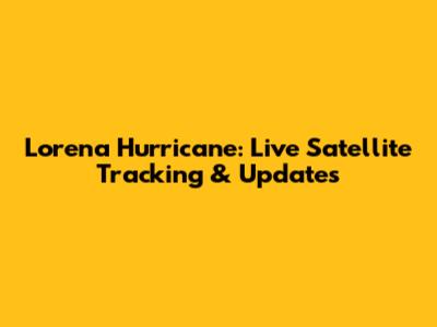 Lorena Hurricane: Live Satellite Tracking & Updates