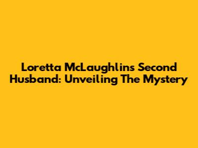 Loretta McLaughlin's Second Husband: Unveiling The Mystery