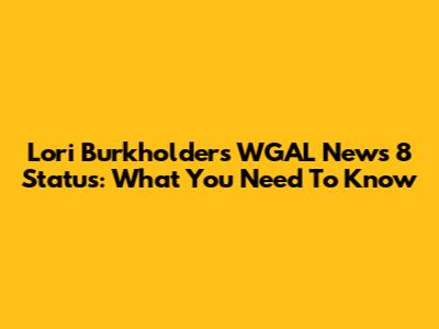 Lori Burkholder's WGAL News 8 Status: What You Need To Know