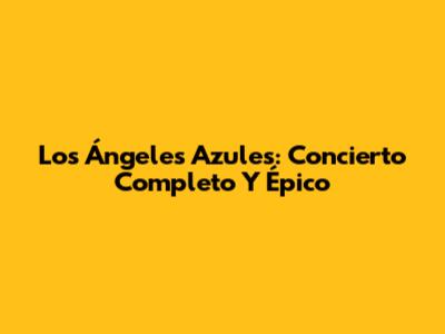 Los Ángeles Azules: Concierto Completo Y Épico