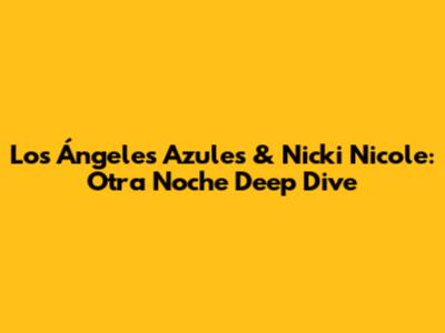 Los Ángeles Azules & Nicki Nicole: Otra Noche Deep Dive