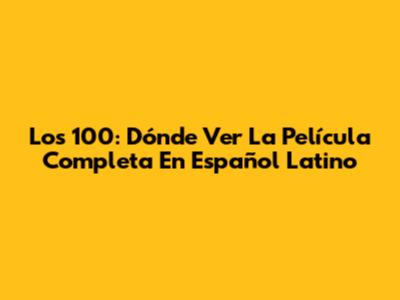 Los 100: Dónde Ver La Película Completa En Español Latino