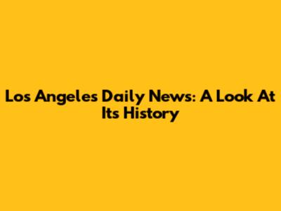 Los Angeles Daily News: A Look At Its History