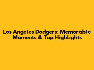Los Angeles Dodgers: Memorable Moments & Top Highlights