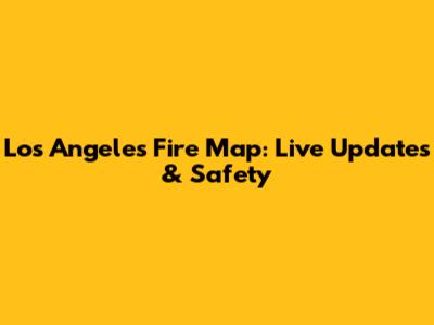 Los Angeles Fire Map: Live Updates & Safety