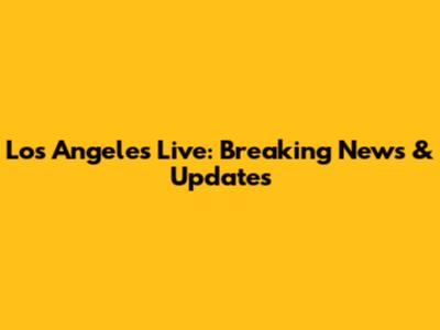 Los Angeles Live: Breaking News & Updates