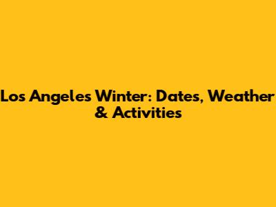 Los Angeles Winter: Dates, Weather & Activities