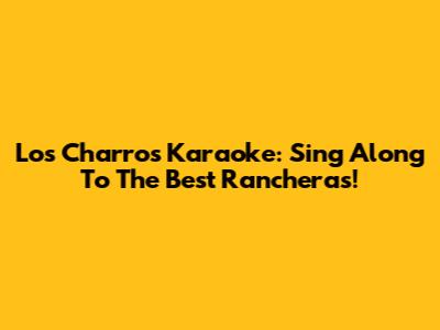 Los Charros Karaoke: Sing Along To The Best Rancheras!