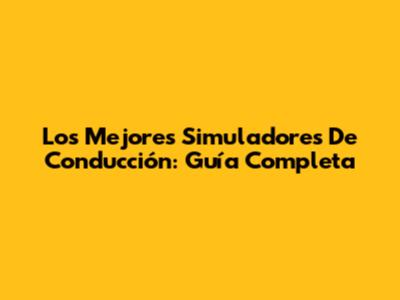 Los Mejores Simuladores De Conducción: Guía Completa
