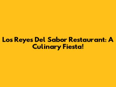Los Reyes Del Sabor Restaurant: A Culinary Fiesta!