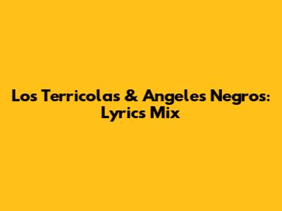 Los Terricolas & Angeles Negros: Lyrics Mix