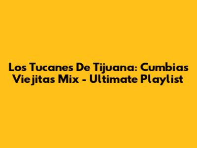 Los Tucanes De Tijuana: Cumbias Viejitas Mix - Ultimate Playlist