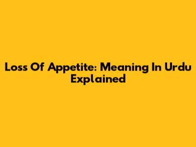 Loss Of Appetite: Meaning In Urdu Explained