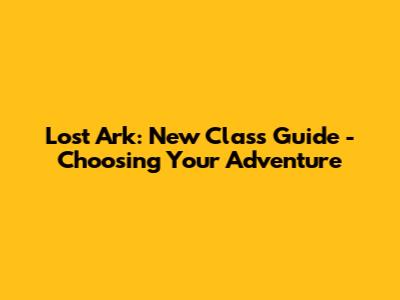 Lost Ark: New Class Guide - Choosing Your Adventure