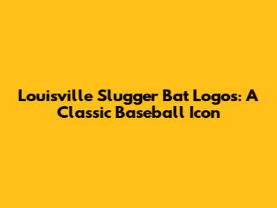 Louisville Slugger Bat Logos: A Classic Baseball Icon