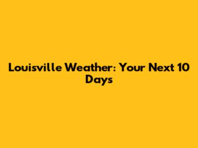 Louisville Weather: Your Next 10 Days