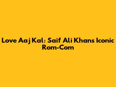 Love Aaj Kal: Saif Ali Khan's Iconic Rom-Com