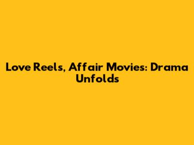 Love Reels, Affair Movies: Drama Unfolds