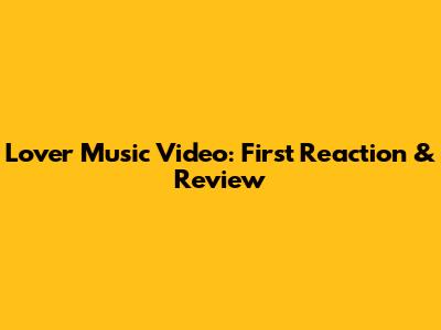 Lover Music Video: First Reaction & Review