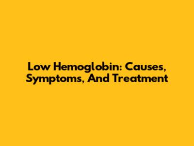 Low Hemoglobin: Causes, Symptoms, And Treatment