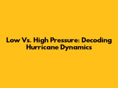 Low Vs. High Pressure: Decoding Hurricane Dynamics