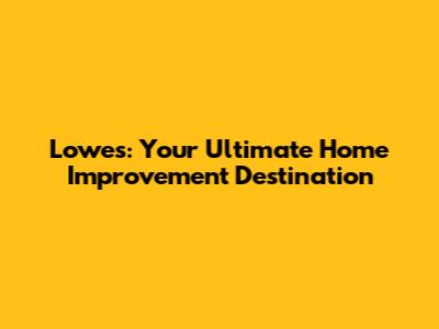 Lowes: Your Ultimate Home Improvement Destination