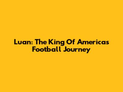 Luan: The King Of America's Football Journey