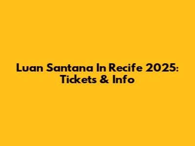 Luan Santana In Recife 2025: Tickets & Info