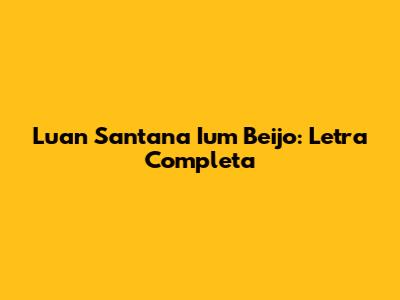 Luan Santana Ium Beijo: Letra Completa