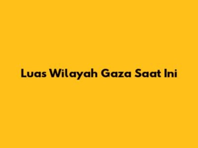 Luas Wilayah Gaza Saat Ini