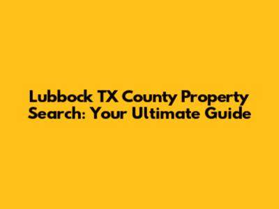 Lubbock TX County Property Search: Your Ultimate Guide