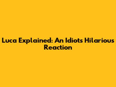 Luca Explained: An Idiot's Hilarious Reaction