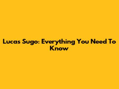 Lucas Sugo: Everything You Need To Know