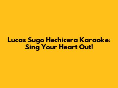 Lucas Sugo Hechicera Karaoke: Sing Your Heart Out!