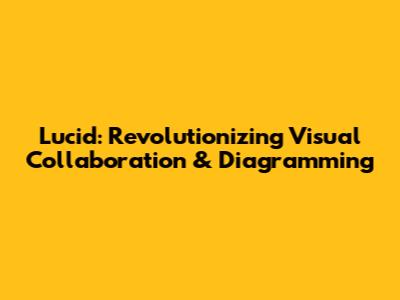 Lucid: Revolutionizing Visual Collaboration & Diagramming