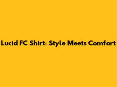 Lucid FC Shirt: Style Meets Comfort