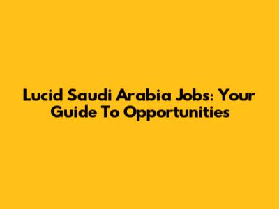 Lucid Saudi Arabia Jobs: Your Guide To Opportunities
