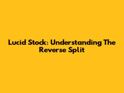 Lucid Stock: Understanding The Reverse Split
