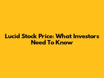 Lucid Stock Price: What Investors Need To Know