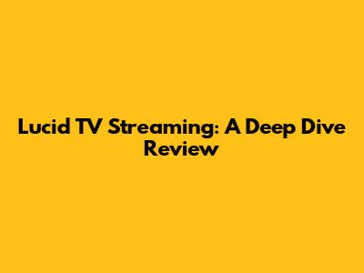 Lucid TV Streaming: A Deep Dive Review
